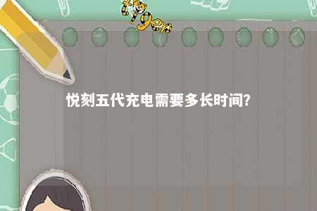 悦刻五代充电需要多长时间	？ 